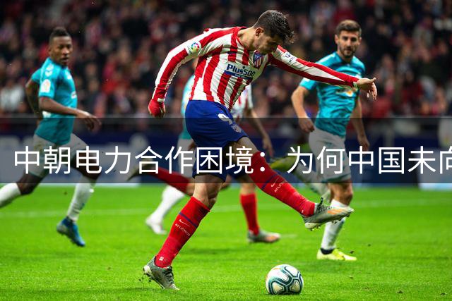 中朝电力合作困境：为何中国未向朝鲜大规模供电？