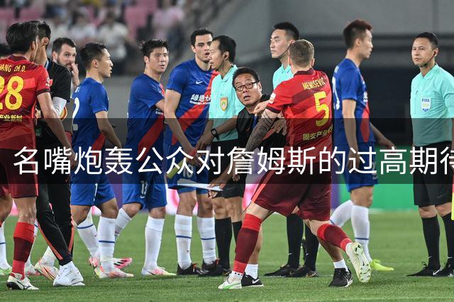 名嘴炮轰公众对詹姆斯的过高期待