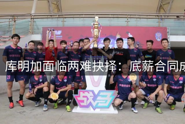 库明加面临两难抉择：底薪合同成唯一出路
