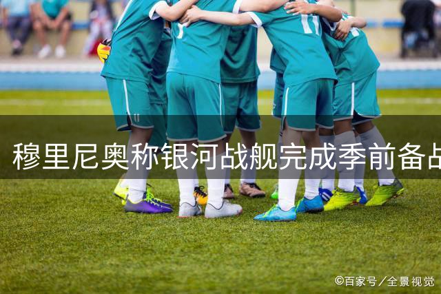 穆里尼奥称银河战舰完成季前备战
