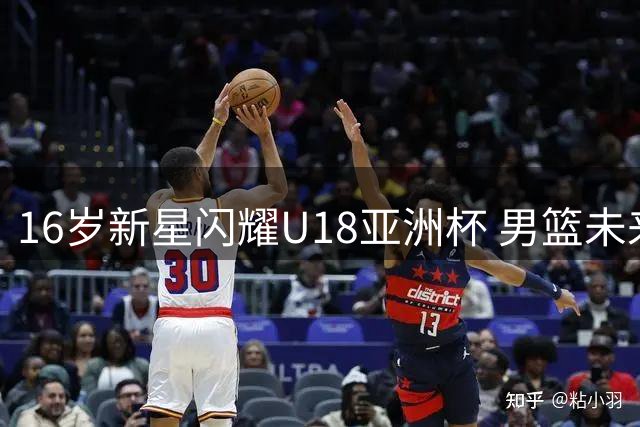 16岁新星闪耀U18亚洲杯 男篮未来核心崭露头角